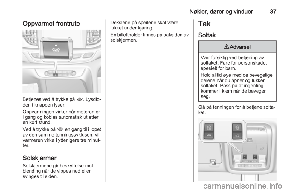 OPEL INSIGNIA BREAK 2017.5  Instruksjonsbok Nøkler, dører og vinduer37Oppvarmet frontrute
Betjenes ved å trykke på ,. Lysdio‐
den i knappen lyser.
Oppvarmingen virker når motoren er
i gang og kobles automatisk ut etter en kort stund.
Ved