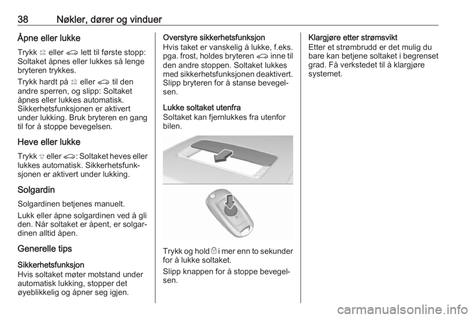OPEL INSIGNIA BREAK 2017.5  Instruksjonsbok 38Nøkler, dører og vinduerÅpne eller lukkeTrykk  * eller  r lett til første stopp:
Soltaket åpnes eller lukkes så lenge
bryteren trykkes.
Trykk hardt på  * eller  r til den
andre sperren, og sl