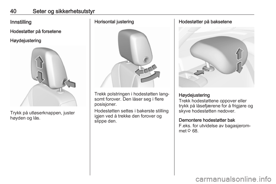 OPEL INSIGNIA BREAK 2017.5  Instruksjonsbok 40Seter og sikkerhetsutstyrInnstilling
Hodestøtter på forsetene
Høydejustering
Trykk på utløserknappen, juster
høyden og lås.
Horisontal justering
Trekk polstringen i hodestøtten lang‐
somt 