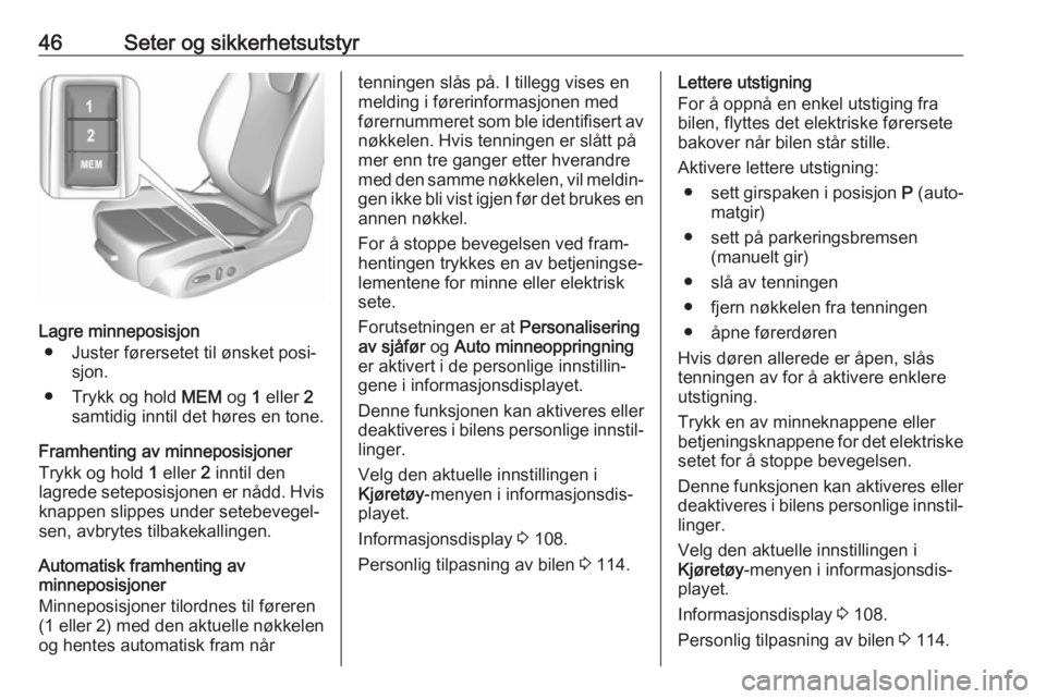 OPEL INSIGNIA BREAK 2017.5  Instruksjonsbok 46Seter og sikkerhetsutstyr
Lagre minneposisjon● Juster førersetet til ønsket posi‐ sjon.
● Trykk og hold  MEM og 1 eller  2
samtidig inntil det høres en tone.
Framhenting av minneposisjoner
