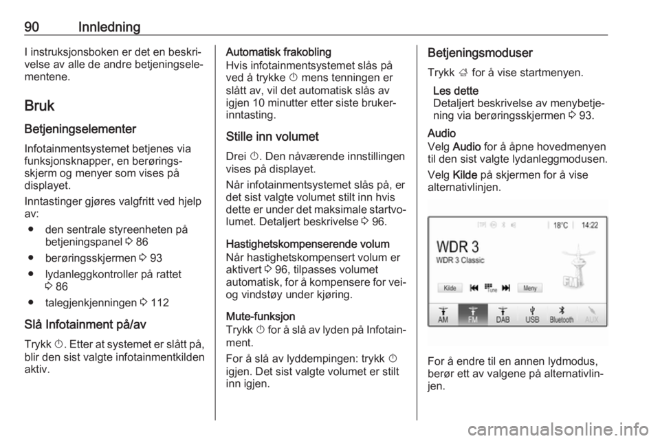 OPEL INSIGNIA BREAK 2017.75 Brukerhåndbok for infotainmentsystem 90InnledningI instruksjonsboken er det en beskri‐
velse av alle de andre betjeningsele‐
mentene.
Bruk Betjeningselementer
Infotainmentsystemet betjenes via
funksjonsknapper, en berørings‐
skjer OPEL INSIGNIA BREAK 2017.75 Brukerhåndbok for infotainmentsystem 90InnledningI instruksjonsboken er det en beskri‐
velse av alle de andre betjeningsele‐
mentene.
Bruk Betjeningselementer
Infotainmentsystemet betjenes via
funksjonsknapper, en berørings‐
skjer