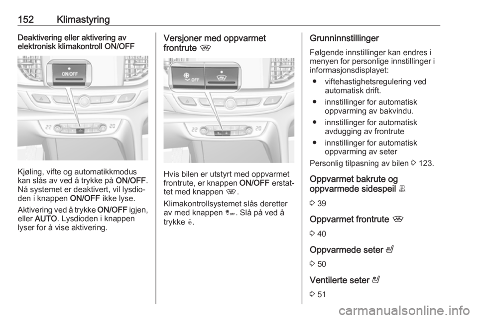 OPEL INSIGNIA BREAK 2017.75 Instruksjonsbok 152KlimastyringDeaktivering eller aktivering avelektronisk klimakontroll ON/OFF
Kjøling, vifte og automatikkmodus
kan slås av ved å trykke på ON/OFF.
Nå systemet er deaktivert, vil lysdio‐
den OPEL INSIGNIA BREAK 2017.75 Instruksjonsbok 152KlimastyringDeaktivering eller aktivering avelektronisk klimakontroll ON/OFF
Kjøling, vifte og automatikkmodus
kan slås av ved å trykke på ON/OFF.
Nå systemet er deaktivert, vil lysdio‐
den