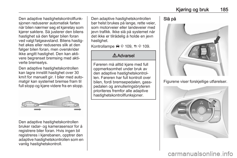 OPEL INSIGNIA BREAK 2017.75  Instruksjonsbok Kjøring og bruk185Den adaptive hastighetskontrollfunk‐
sjonen reduserer automatisk farten
når bilen nærmer seg et kjøretøy som kjører saktere. Så justerer den bilens
hastighet så den følger