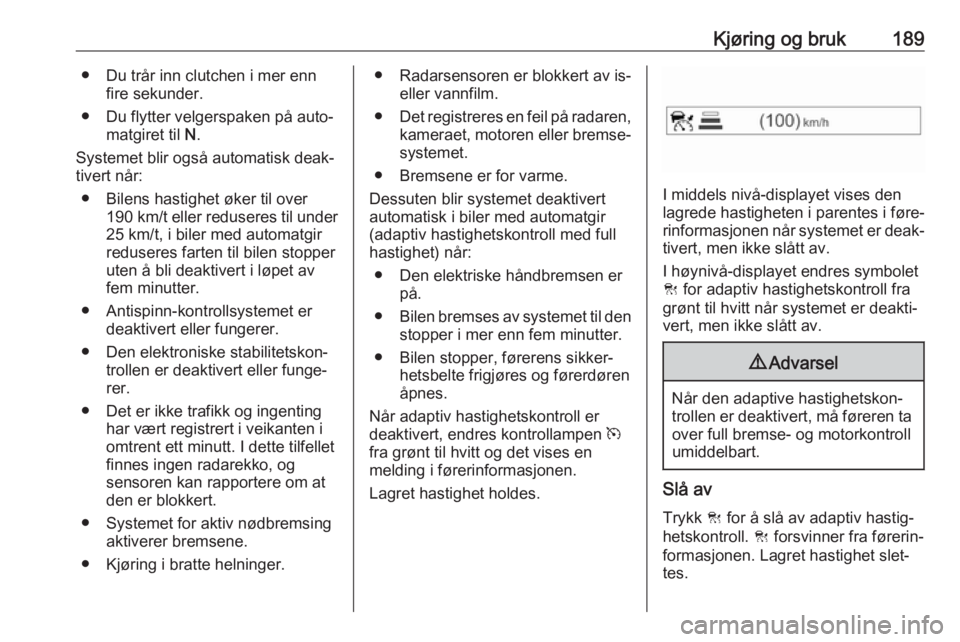OPEL INSIGNIA BREAK 2017.75  Instruksjonsbok Kjøring og bruk189● Du trår inn clutchen i mer ennfire sekunder.
● Du flytter velgerspaken på auto‐ matgiret til  N.
Systemet blir også automatisk deak‐
tivert når:
● Bilens hastighet �
