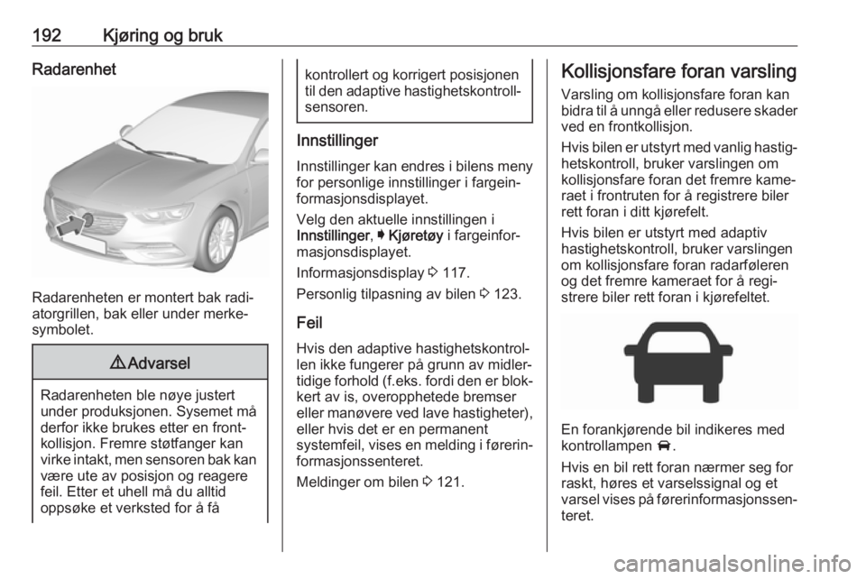 OPEL INSIGNIA BREAK 2017.75  Instruksjonsbok 192Kjøring og brukRadarenhet
Radarenheten er montert bak radi‐
atorgrillen, bak eller under merke‐
symbolet.
9 Advarsel
Radarenheten ble nøye justert
under produksjonen. Sysemet må derfor ikke 