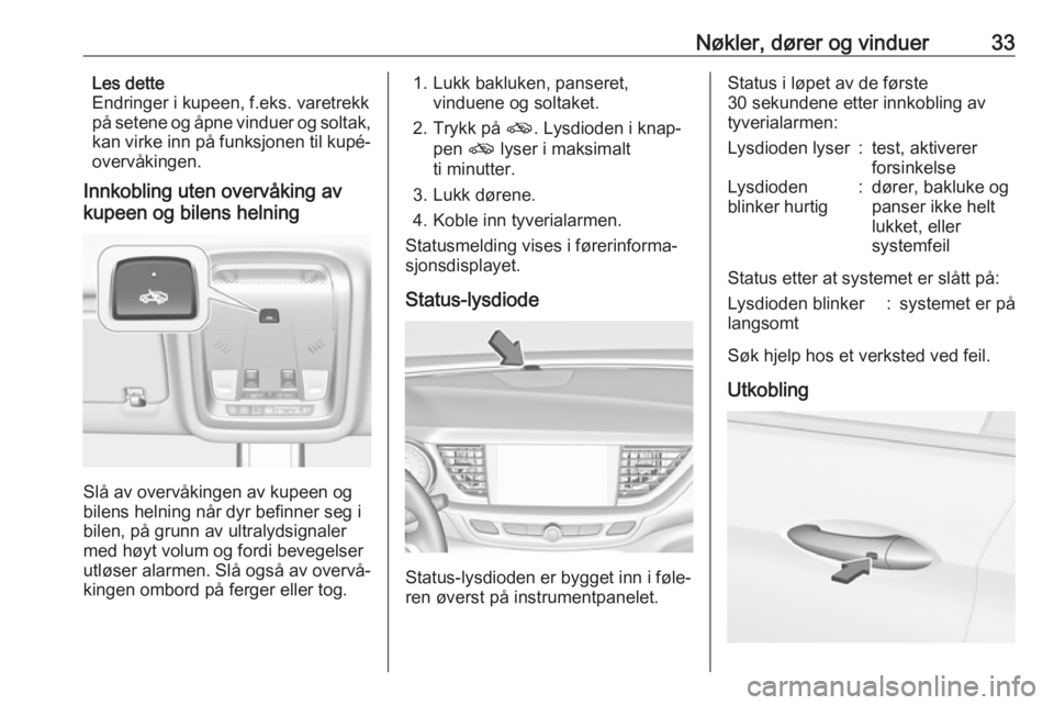 OPEL INSIGNIA BREAK 2017.75  Instruksjonsbok Nøkler, dører og vinduer33Les dette
Endringer i kupeen, f.eks. varetrekk
på setene og åpne vinduer og soltak, kan virke inn på funksjonen til kupé‐
overvåkingen.
Innkobling uten overvåking a