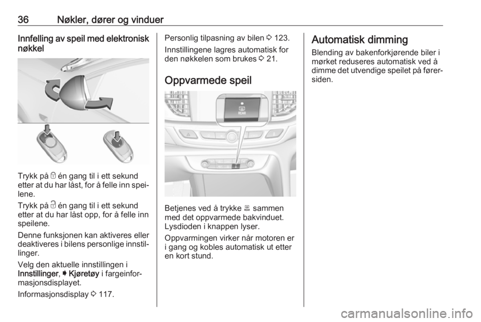 OPEL INSIGNIA BREAK 2017.75  Instruksjonsbok 36Nøkler, dører og vinduerInnfelling av speil med elektronisknøkkel
Trykk på  e én gang til i ett sekund
etter at du har låst, for å felle inn spei‐ lene.
Trykk på  c én gang til i ett seku