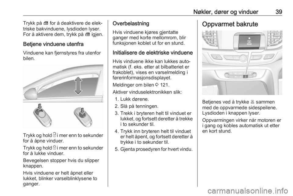 OPEL INSIGNIA BREAK 2017.75 Instruksjonsbok Nøkler, dører og vinduer39Trykk på V for å deaktivere de elek‐
triske bakvinduene, lysdioden lyser.
For å aktivere dem, trykk på V igjen.
Betjene vinduene utenfra Vinduene kan fjernstyres fra OPEL INSIGNIA BREAK 2017.75 Instruksjonsbok Nøkler, dører og vinduer39Trykk på V for å deaktivere de elek‐
triske bakvinduene, lysdioden lyser.
For å aktivere dem, trykk på V igjen.
Betjene vinduene utenfra Vinduene kan fjernstyres fra