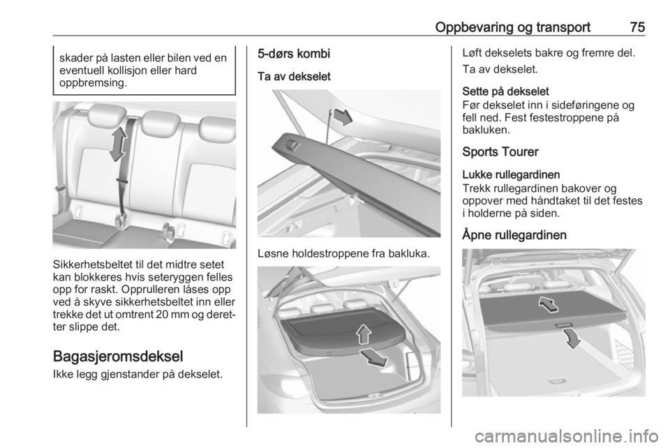 OPEL INSIGNIA BREAK 2017.75 Instruksjonsbok Oppbevaring og transport75skader på lasten eller bilen ved en
eventuell kollisjon eller hard
oppbremsing.
Sikkerhetsbeltet til det midtre setet
kan blokkeres hvis seteryggen felles
opp for raskt. Opp OPEL INSIGNIA BREAK 2017.75 Instruksjonsbok Oppbevaring og transport75skader på lasten eller bilen ved en
eventuell kollisjon eller hard
oppbremsing.
Sikkerhetsbeltet til det midtre setet
kan blokkeres hvis seteryggen felles
opp for raskt. Opp