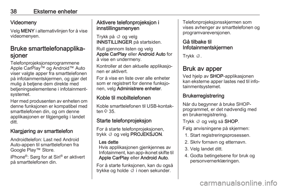 OPEL INSIGNIA BREAK 2018  Brukerhåndbok for infotainmentsystem 38Eksterne enheterVideomenyVelg  MENY  i alternativlinjen for å vise
videomenyen.
Bruke smarttelefonapplika‐ sjoner
Telefonprojeksjonsprogrammene Apple CarPlay™ og Android™ Auto
viser valgte ap