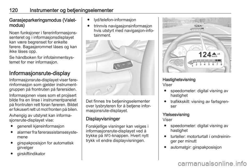 OPEL INSIGNIA BREAK 2018  Instruksjonsbok 120Instrumenter og betjeningselementerGarasjeparkeringsmodus (Valet-modus)
Noen funksjoner i førerinformasjons‐
senteret og i informasjonsdisplayet
kan være begrenset for enkelte
førere. Bagasjer