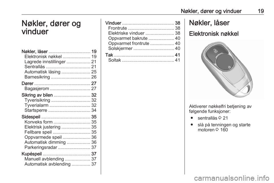 OPEL INSIGNIA BREAK 2018  Instruksjonsbok Nøkler, dører og vinduer19Nøkler, dører og
vinduerNøkler, låser ................................ 19
Elektronisk nøkkel .....................19
Lagrede innstillinger ..................21
Sentral