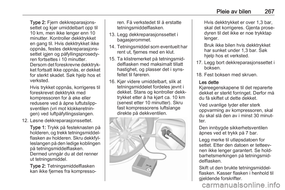 OPEL INSIGNIA BREAK 2018  Instruksjonsbok Pleie av bilen267Type 2: Fjern dekkreparasjons‐
settet og kjør umiddelbart opp til
10 km, men ikke lenger enn 10
minutter. Kontroller dekktrykket
en gang til. Hvis dekktrykket ikke
oppnås, festes 