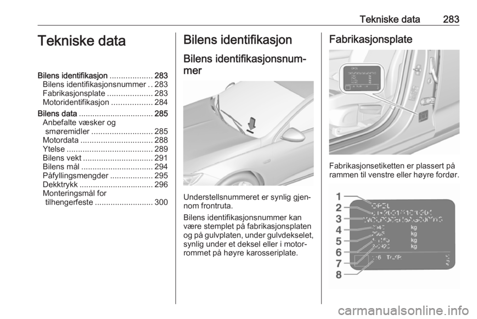 OPEL INSIGNIA BREAK 2018 Instruksjonsbok Tekniske data283Tekniske dataBilens identifikasjon...................283
Bilens identifikasjonsnummer ..283
Fabrikasjonsplate ....................283
Motoridentifikasjon ..................284
Bilens d OPEL INSIGNIA BREAK 2018 Instruksjonsbok Tekniske data283Tekniske dataBilens identifikasjon...................283
Bilens identifikasjonsnummer ..283
Fabrikasjonsplate ....................283
Motoridentifikasjon ..................284
Bilens d
