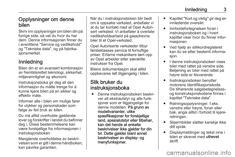 OPEL INSIGNIA BREAK 2018  Instruksjonsbok Innledning3Opplysninger om denne
bilen
Skriv inn opplysninger om bilen din på forrige side, så vet du hvor du har
dem. Denne informasjonen finner du
i avsnittene "Service og vedlikehold"
og 