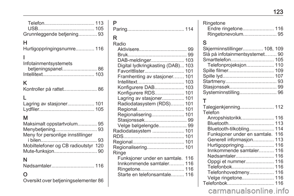OPEL INSIGNIA BREAK 2018.5 Brukerhåndbok for infotainmentsystem 123Telefon.................................... 113
USB ......................................... 105
Grunnleggende betjening .............93
H
Hurtigoppringingsnumre .............116
I Infotainmentsys OPEL INSIGNIA BREAK 2018.5 Brukerhåndbok for infotainmentsystem 123Telefon.................................... 113
USB ......................................... 105
Grunnleggende betjening .............93
H
Hurtigoppringingsnumre .............116
I Infotainmentsys