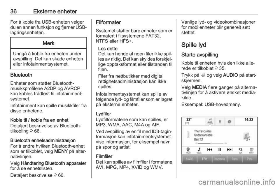 OPEL INSIGNIA BREAK 2018.5  Brukerhåndbok for infotainmentsystem 36Eksterne enheterFor å koble fra USB-enheten velger
du en annen funksjon og fjerner USB- lagringsenheten.Merk
Unngå å koble fra enheten under
avspilling. Det kan skade enheten
eller infotainmentsy