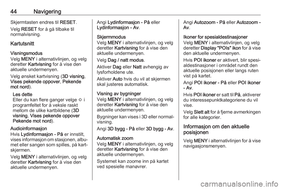 OPEL INSIGNIA BREAK 2018.5  Brukerhåndbok for infotainmentsystem 44NavigeringSkjermtasten endres til RESET.
Velg  RESET  for å gå tilbake til
normalvisning.
Kartutsnitt
Visningsmodus
Velg  MENY  i alternativlinjen, og velg
deretter  Kartvisning  for å vise den
a