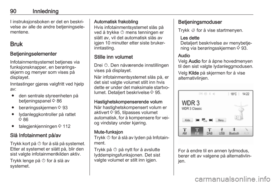 OPEL INSIGNIA BREAK 2018.5  Brukerhåndbok for infotainmentsystem 90InnledningI instruksjonsboken er det en beskri‐
velse av alle de andre betjeningsele‐
mentene.
Bruk Betjeningselementer
Infotainmentsystemet betjenes via
funksjonsknapper, en berørings‐
skjer
