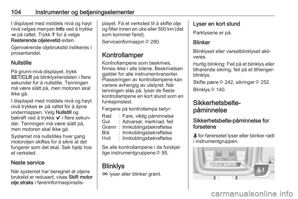 OPEL INSIGNIA BREAK 2018.5  Instruksjonsbok 104Instrumenter og betjeningselementerI displayet med middels nivå og høyt
nivå velges menyen  Info ved å trykke
è  på rattet. Trykk  å for å velge
Resterende oljelevetid -siden.
Gjenværende 