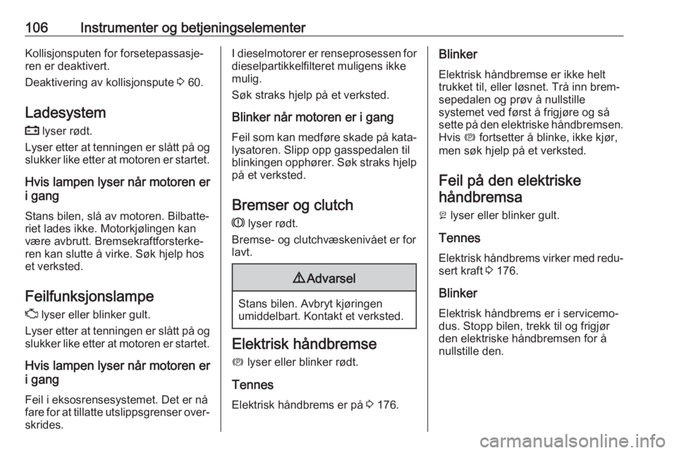 OPEL INSIGNIA BREAK 2018.5  Instruksjonsbok 106Instrumenter og betjeningselementerKollisjonsputen for forsetepassasje‐
ren er deaktivert.
Deaktivering av kollisjonspute  3 60.
Ladesystem
p  lyser rødt.
Lyser etter at tenningen er slått på 