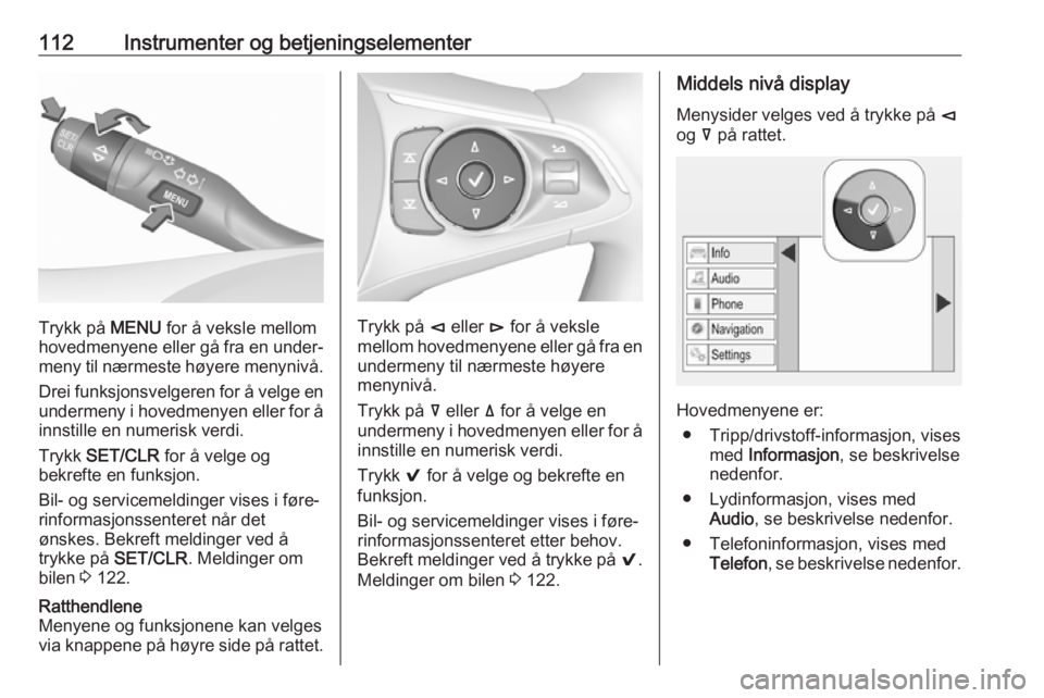 OPEL INSIGNIA BREAK 2018.5  Instruksjonsbok 112Instrumenter og betjeningselementer
Trykk på MENU for å veksle mellom
hovedmenyene eller gå fra en under‐
meny til nærmeste høyere menynivå.
Drei funksjonsvelgeren for å velge en
undermeny