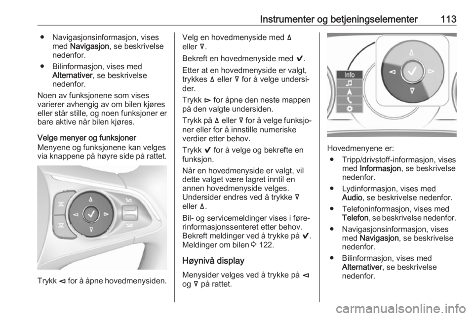 OPEL INSIGNIA BREAK 2018.5  Instruksjonsbok Instrumenter og betjeningselementer113● Navigasjonsinformasjon, visesmed  Navigasjon , se beskrivelse
nedenfor.
● Bilinformasjon, vises med Alternativer , se beskrivelse
nedenfor.
Noen av funksjon