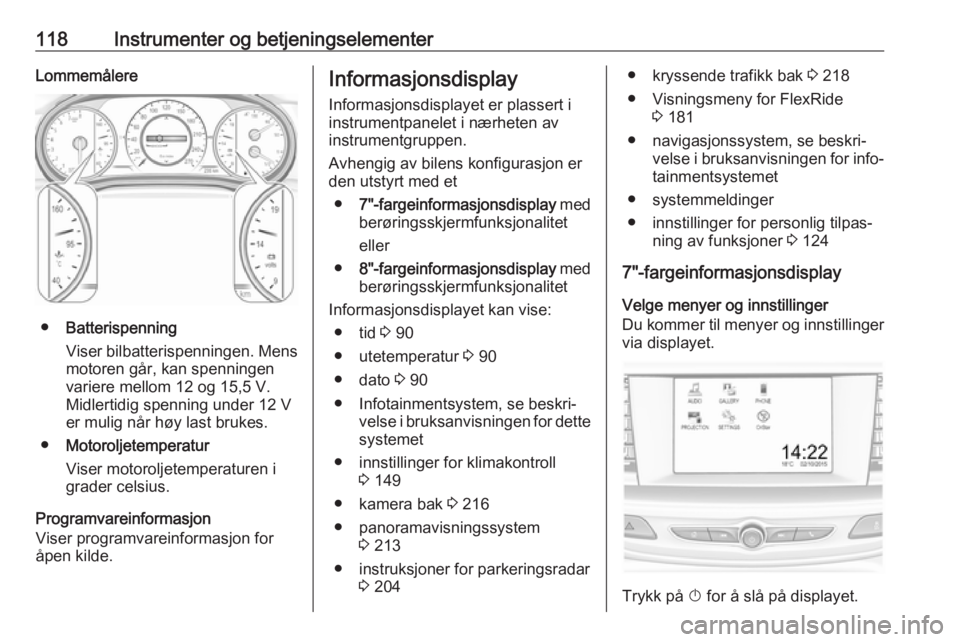OPEL INSIGNIA BREAK 2018.5  Instruksjonsbok 118Instrumenter og betjeningselementerLommemålere
●Batterispenning
Viser bilbatterispenningen. Mens
motoren går, kan spenningen
variere mellom 12 og 15,5 V.
Midlertidig spenning under 12 V
er muli