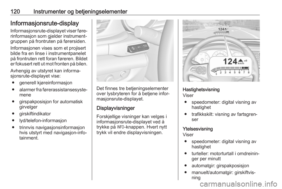 OPEL INSIGNIA BREAK 2018.5  Instruksjonsbok 120Instrumenter og betjeningselementerInformasjonsrute-display
Informasjonsrute-displayet viser føre‐ rinformasjon som gjelder instrument‐
gruppen på frontruten på førersiden.
Informasjonen vi