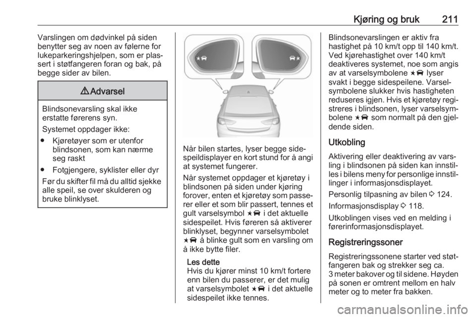 OPEL INSIGNIA BREAK 2018.5  Instruksjonsbok Kjøring og bruk211Varslingen om dødvinkel på siden
benytter seg av noen av følerne for lukeparkeringshjelpen, som er plas‐
sert i støtfangeren foran og bak, på
begge sider av bilen.9 Advarsel
