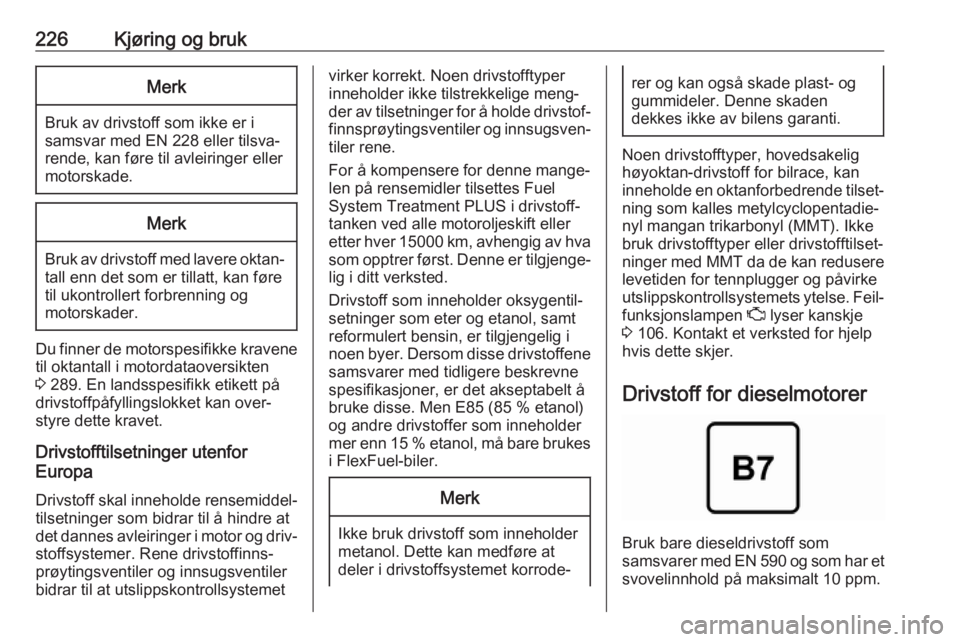 OPEL INSIGNIA BREAK 2018.5  Instruksjonsbok 226Kjøring og brukMerk
Bruk av drivstoff som ikke er i
samsvar med EN 228 eller tilsva‐
rende, kan føre til avleiringer eller
motorskade.
Merk
Bruk av drivstoff med lavere oktan‐ tall enn det so