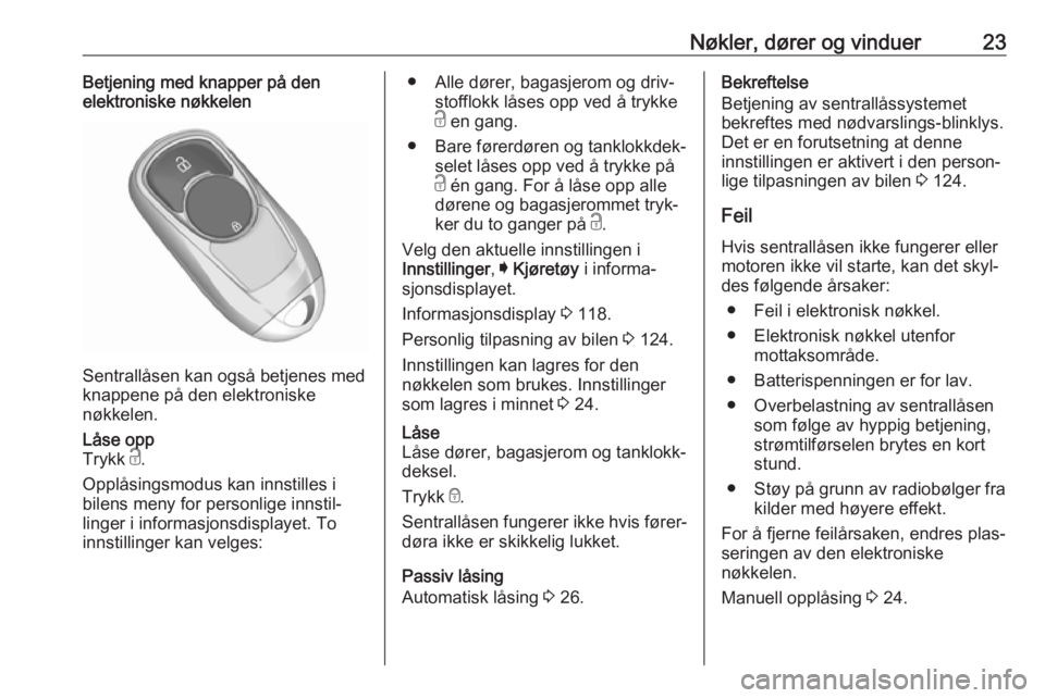OPEL INSIGNIA BREAK 2018.5  Instruksjonsbok Nøkler, dører og vinduer23Betjening med knapper på den
elektroniske nøkkelen
Sentrallåsen kan også betjenes med
knappene på den elektroniske
nøkkelen.
Låse opp
Trykk  c.
Opplåsingsmodus kan 