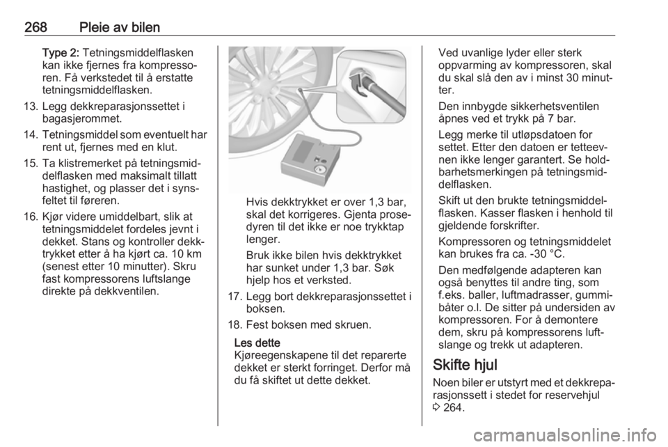 OPEL INSIGNIA BREAK 2018.5  Instruksjonsbok 268Pleie av bilenType 2: Tetningsmiddelflasken
kan ikke fjernes fra kompresso‐
ren. Få verkstedet til å erstatte
tetningsmiddelflasken.
13. Legg dekkreparasjonssettet i bagasjerommet.
14. Tetnings