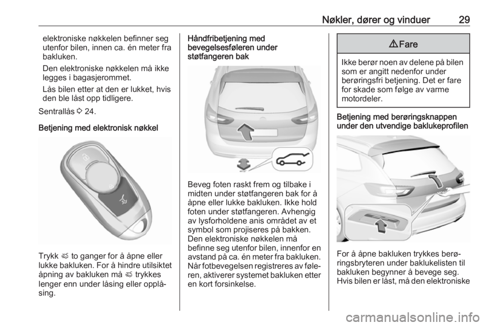 OPEL INSIGNIA BREAK 2018.5  Instruksjonsbok Nøkler, dører og vinduer29elektroniske nøkkelen befinner seg
utenfor bilen, innen ca. én meter fra bakluken.
Den elektroniske nøkkelen må ikke
legges i bagasjerommet.
Lås bilen etter at den er 