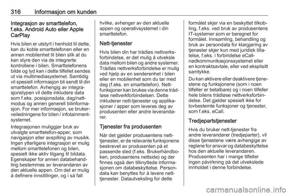 OPEL INSIGNIA BREAK 2018.5  Instruksjonsbok 316Informasjon om kundenIntegrasjon av smarttelefon,
f.eks. Android Auto eller Apple
CarPlay
Hvis bilen er utstyrt i henhold til dette,
kan du koble smarttelefonen eller en
annen mobilenhet til bilen 