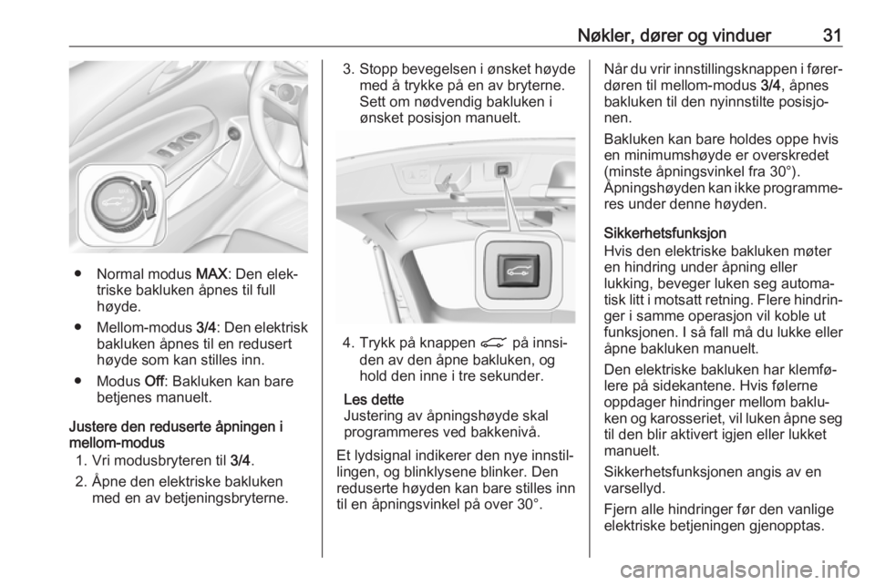 OPEL INSIGNIA BREAK 2018.5  Instruksjonsbok Nøkler, dører og vinduer31
● Normal modus MAX: Den elek‐
triske bakluken åpnes til full
høyde.
● Mellom-modus  3/4: Den elektrisk
bakluken åpnes til en redusert
høyde som kan stilles inn.
