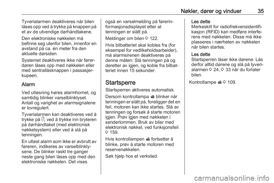 OPEL INSIGNIA BREAK 2018.5  Instruksjonsbok Nøkler, dører og vinduer35Tyverialarmen deaktiveres når bilenlåses opp ved å trykke på knappen på
et av de utvendige dørhåndtakene.
Den elektroniske nøkkelen må
befinne seg utenfor bilen, i