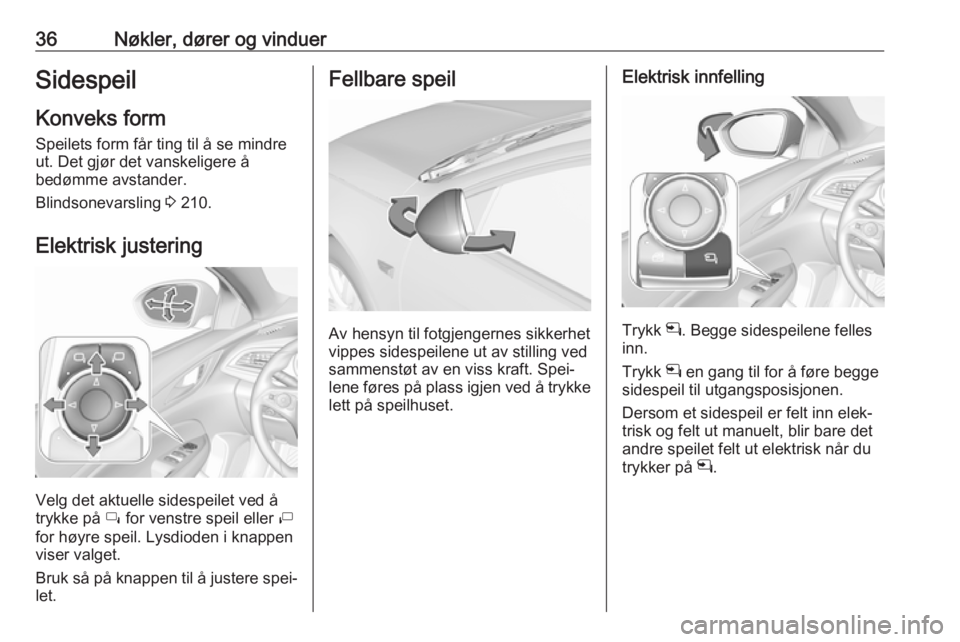 OPEL INSIGNIA BREAK 2018.5  Instruksjonsbok 36Nøkler, dører og vinduerSidespeilKonveks form
Speilets form får ting til å se mindre
ut. Det gjør det vanskeligere å
bedømme avstander.
Blindsonevarsling  3 210.
Elektrisk justering
Velg det 