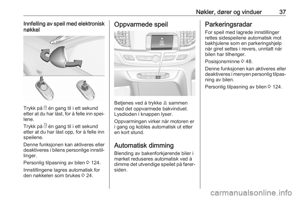 OPEL INSIGNIA BREAK 2018.5  Instruksjonsbok Nøkler, dører og vinduer37Innfelling av speil med elektronisknøkkel
Trykk på  e én gang til i ett sekund
etter at du har låst, for å felle inn spei‐ lene.
Trykk på  c én gang til i ett seku