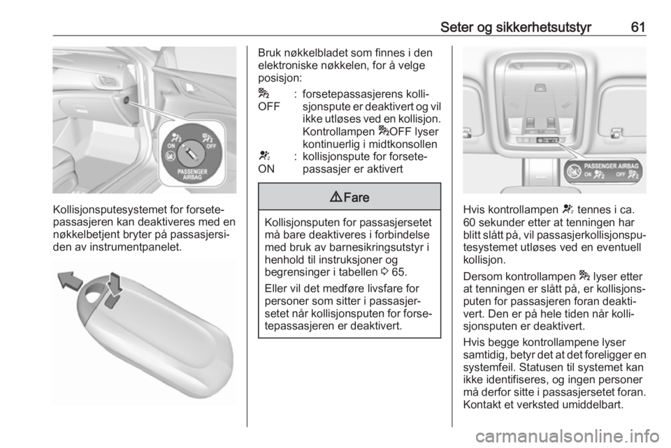 OPEL INSIGNIA BREAK 2018.5  Instruksjonsbok Seter og sikkerhetsutstyr61
Kollisjonsputesystemet for forsete‐
passasjeren kan deaktiveres med en
nøkkelbetjent bryter på passasjersi‐
den av instrumentpanelet.
Bruk nøkkelbladet som finnes i 
