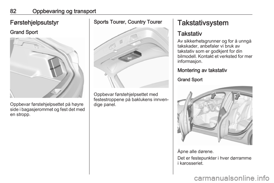 OPEL INSIGNIA BREAK 2018.5  Instruksjonsbok 82Oppbevaring og transportFørstehjelpsutstyrGrand Sport
Oppbevar førstehjelpsettet på høyre
side i bagasjerommet og fest det med
en stropp.
Sports Tourer, Country Tourer
Oppbevar førstehjelpsette