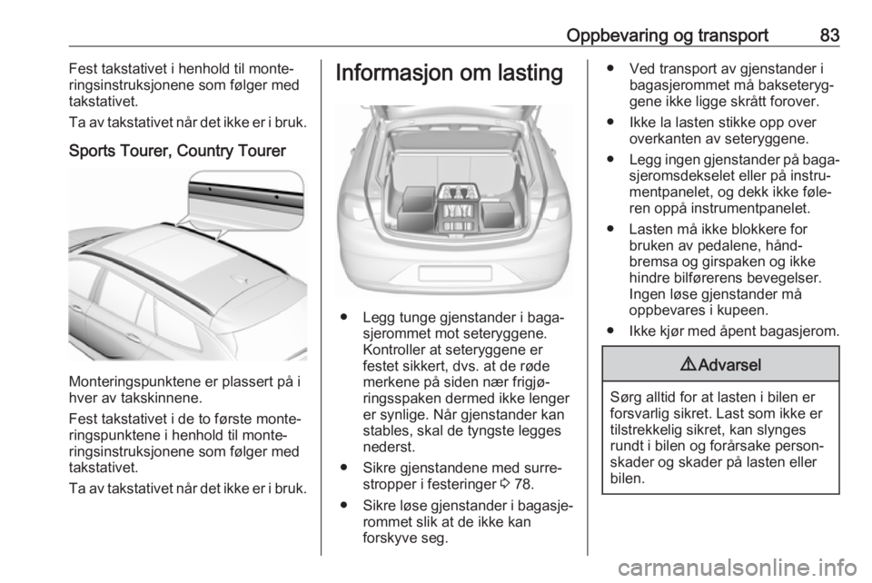 OPEL INSIGNIA BREAK 2018.5  Instruksjonsbok Oppbevaring og transport83Fest takstativet i henhold til monte‐
ringsinstruksjonene som følger med
takstativet.
Ta av takstativet når det ikke er i bruk.
Sports Tourer, Country Tourer
Monteringspu