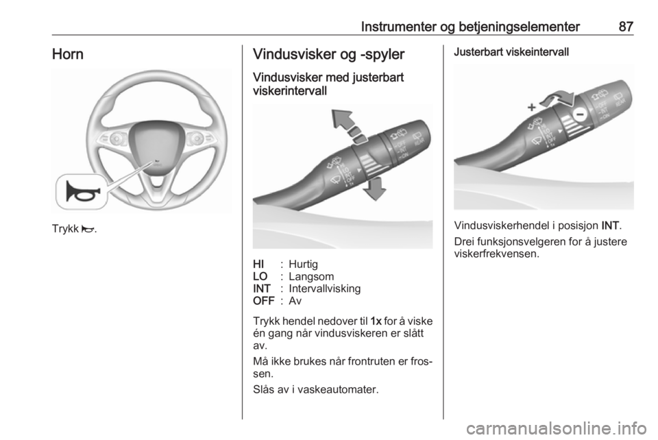 OPEL INSIGNIA BREAK 2018.5  Instruksjonsbok Instrumenter og betjeningselementer87Horn
Trykk j.
Vindusvisker og -spyler
Vindusvisker med justerbart
viskerintervallHI:HurtigLO:LangsomINT:IntervallviskingOFF:Av
Trykk hendel nedover til  1x for å 