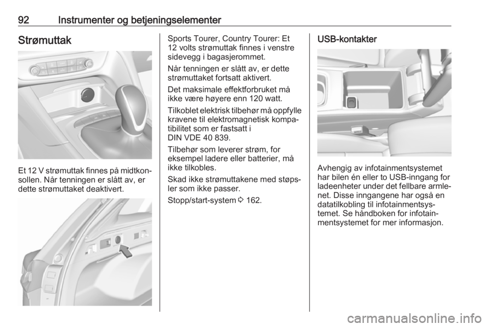 OPEL INSIGNIA BREAK 2018.5  Instruksjonsbok 92Instrumenter og betjeningselementerStrømuttak
Et 12 V strømuttak finnes på midtkon‐
sollen. Når tenningen er slått av, er
dette strømuttaket deaktivert.
Sports Tourer, Country Tourer: Et
12 