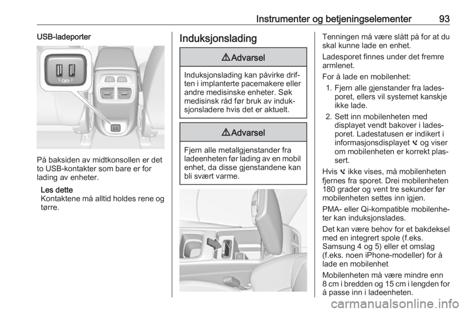 OPEL INSIGNIA BREAK 2018.5  Instruksjonsbok Instrumenter og betjeningselementer93USB-ladeporter
På baksiden av midtkonsollen er det
to USB-kontakter som bare er for lading av enheter.
Les dette
Kontaktene må alltid holdes rene og
tørre.
Indu