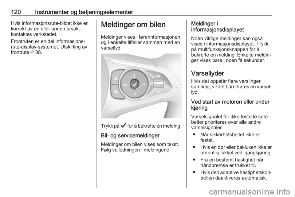 OPEL INSIGNIA BREAK 2019  Instruksjonsbok 120Instrumenter og betjeningselementerHvis informasjonsrute-bildet ikke er
korrekt av en eller annen årsak,
kontaktes verkstedet.
Frontruten er en del informasjons‐
rute-display-systemet. Utskiftin