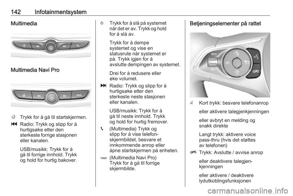 OPEL INSIGNIA BREAK 2019 Instruksjonsbok 142InfotainmentsystemMultimedia
Multimedia Navi Pro
;Trykk for å gå til startskjermen.
t Radio: Trykk og slipp for å
hurtigsøke etter den
sterkeste forrige stasjonen
eller kanalen.
USB/musikk: Try OPEL INSIGNIA BREAK 2019 Instruksjonsbok 142InfotainmentsystemMultimedia
Multimedia Navi Pro
;Trykk for å gå til startskjermen.
t Radio: Trykk og slipp for å
hurtigsøke etter den
sterkeste forrige stasjonen
eller kanalen.
USB/musikk: Try