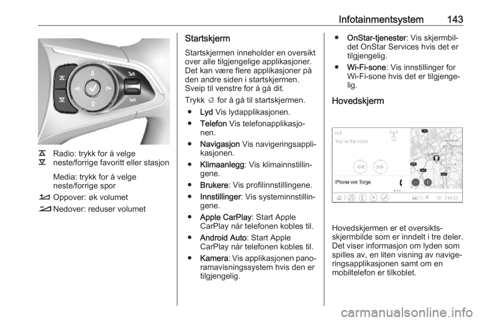 OPEL INSIGNIA BREAK 2019  Instruksjonsbok Infotainmentsystem143
k
l Radio: trykk for å velge
neste/forrige favoritt eller stasjon
Media: trykk for å velge
neste/forrige spor
À Oppover: øk volumet
Á Nedover: reduser volumet
Startskjerm
St