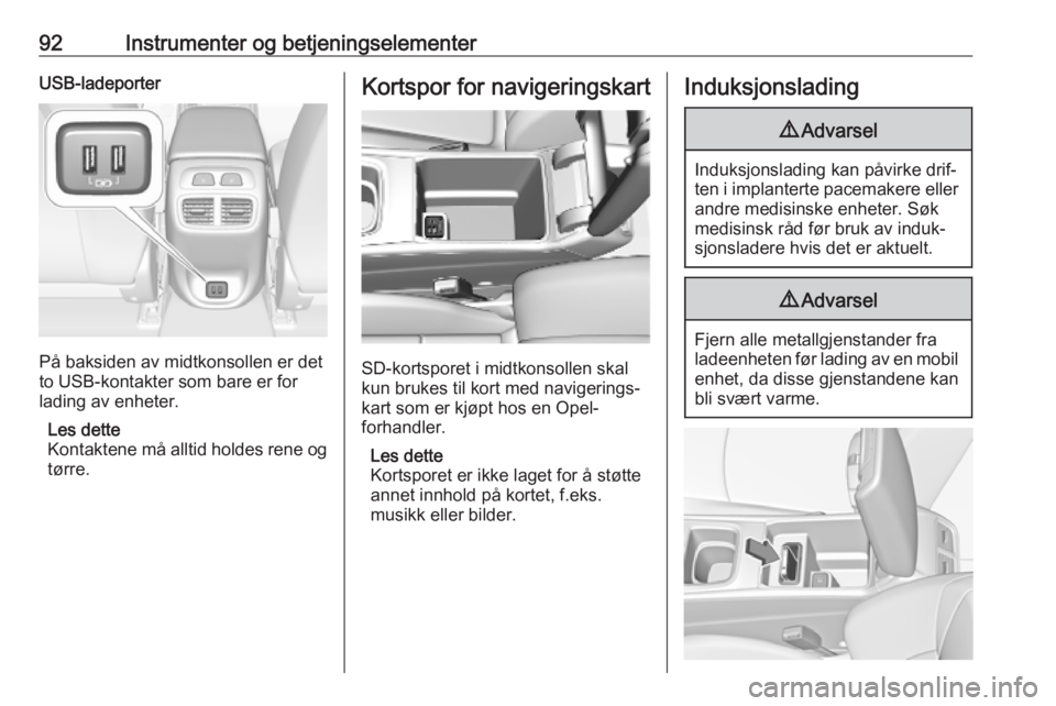 OPEL INSIGNIA BREAK 2019  Instruksjonsbok 92Instrumenter og betjeningselementerUSB-ladeporter
På baksiden av midtkonsollen er det
to USB-kontakter som bare er for lading av enheter.
Les dette
Kontaktene må alltid holdes rene og
tørre.
Kort