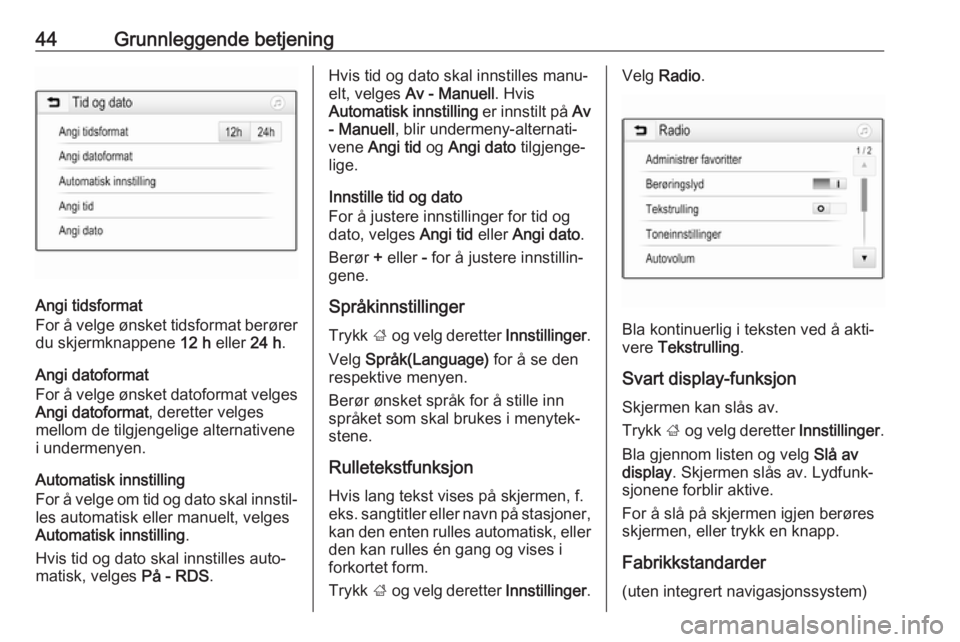 OPEL INSIGNIA BREAK 2019.5  Brukerhåndbok for infotainmentsystem 44Grunnleggende betjening
Angi tidsformat
For å velge ønsket tidsformat berører
du skjermknappene  12 h eller  24 h.
Angi datoformat
For å velge ønsket datoformat velges Angi datoformat , derette